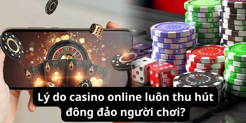 Lý do casino luôn thu hút đông đảo người chơi?